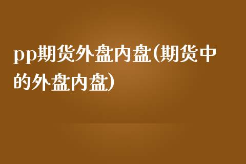 pp期货外盘内盘(期货中的外盘内盘) (https://www.njaxzs.com/) 黄金期货 第1张