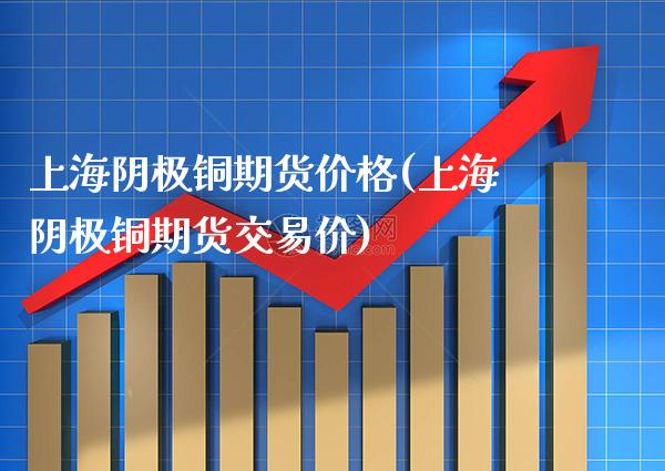 上海阴极铜期货价格(上海阴极铜期货交易价) (https://www.njaxzs.com/) 期货直播间 第1张