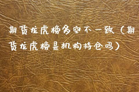 期货龙虎榜多空不一致（期货龙虎榜是机构持仓吗） (https://www.njaxzs.com/) 原油期货 第1张