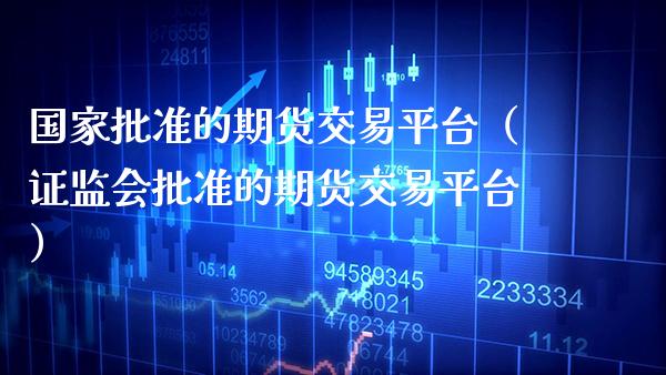 国家批准的期货交易平台（批准的期货交易平台） (https://www.njaxzs.com/) 期货直播间 第1张