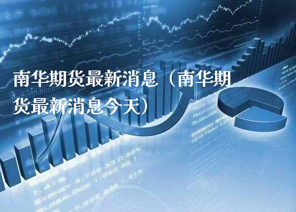 南华期货最新消息（南华期货最新消息今天） (https://www.njaxzs.com/) 期货直播间 第1张