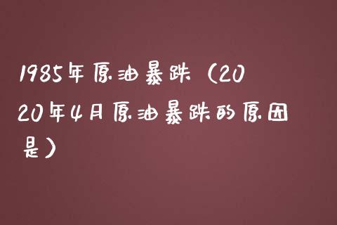 1985年原油暴跌（2020年4月原油暴跌的原因是） (https://www.njaxzs.com/) 内盘期货 第1张
