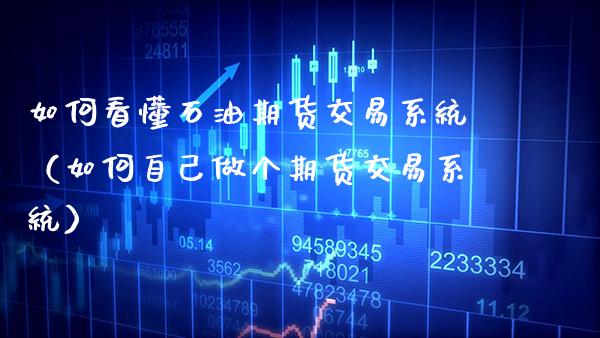 如何看懂石油期货交易系统（如何自己做个期货交易系统） (https://www.njaxzs.com/) 期货行情 第1张