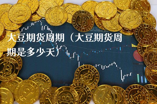 大豆期货周期（大豆期货周期是多少天） (https://www.njaxzs.com/) 期货直播间 第1张