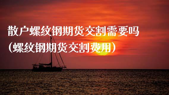 散户螺纹钢期货交割需要吗(螺纹钢期货交割费用) (https://www.njaxzs.com/) 原油期货 第1张