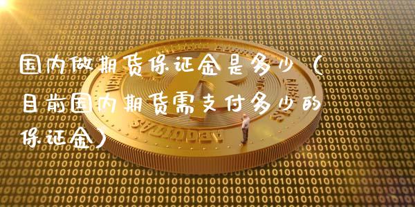 国内做期货保证金是多少（目前国内期货需支付多少的保证金） (https://www.njaxzs.com/) 期货直播间 第1张