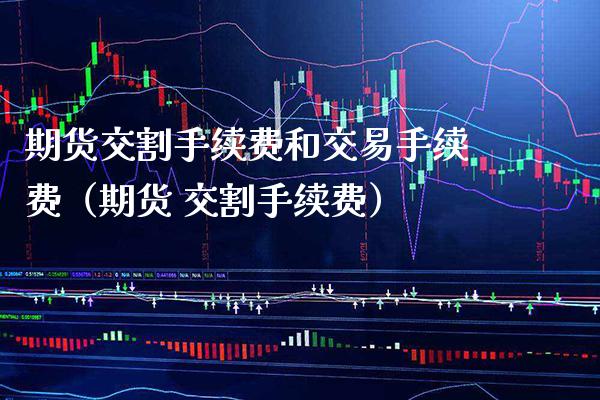 期货交割手续费和交易手续费（期货 交割手续费） (https://www.njaxzs.com/) 期货直播间 第1张