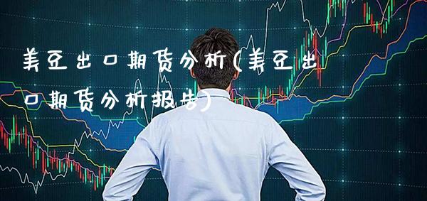 美豆出口期货分析(美豆出口期货分析报告) (https://www.njaxzs.com/) 期货直播间 第1张