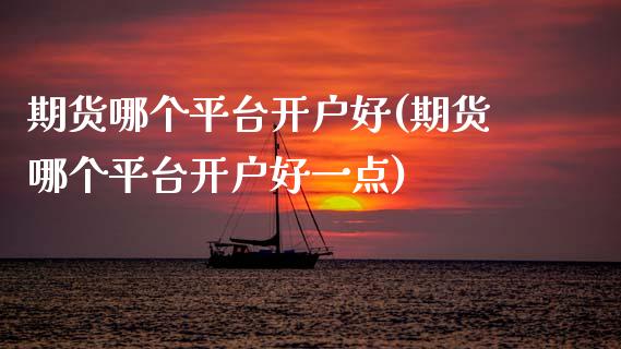 期货哪个平台开户好(期货哪个平台开户好一点) 期货直播间 第1张-爱新财经 期货哪个平台开户好(期货哪个平台开户好一点) (https://www.njaxzs.com/) 期货直播间 第1张