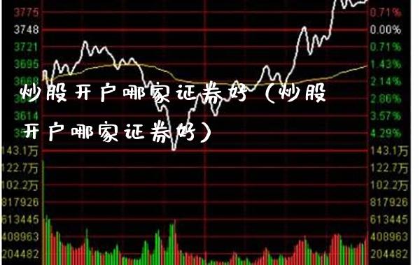 炒股开户哪家证券好（炒股开户哪家证券好） (https://www.njaxzs.com/) 期货直播间 第1张