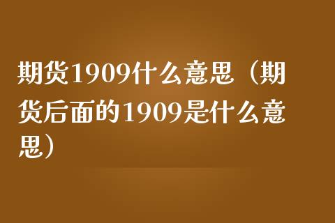 期货1909什么意思（期货后面的1909是什么意思） (https://www.njaxzs.com/) 期货直播间 第1张
