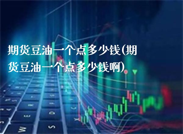 期货豆油一个点多少钱(期货豆油一个点多少钱啊) (https://www.njaxzs.com/) 期货直播间 第1张
