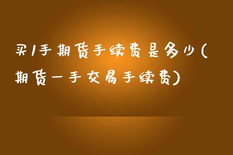 买1手期货手续费是多少(期货一手交易手续费) (https://www.njaxzs.com/) 期货投资 第1张