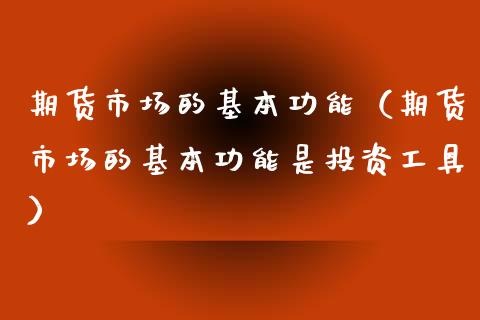 期货市场的基本功能（期货市场的基本功能是投资工具） (https://www.njaxzs.com/) 期货开户 第1张