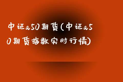 中证a50期货(中证a50期货指数实时行情) (https://www.njaxzs.com/) 期货行情 第1张