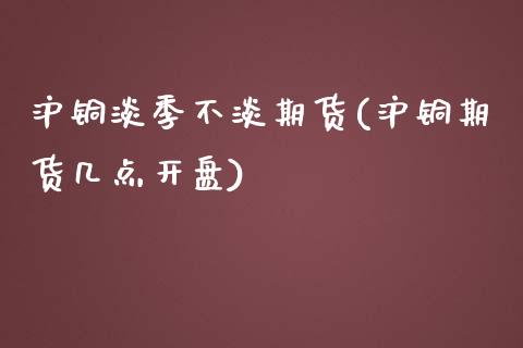 沪铜淡季不淡期货(沪铜期货几点) (https://www.njaxzs.com/) 期货直播间 第1张