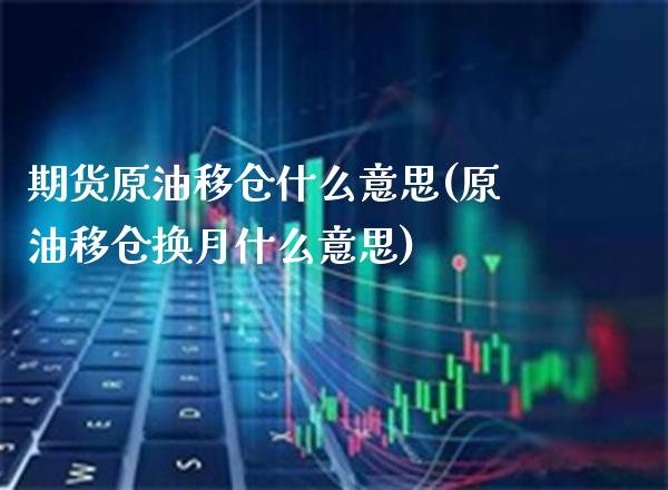期货原油移仓什么意思(原油移仓换月什么意思) (https://www.njaxzs.com/) 原油期货 第1张