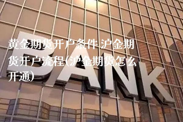 黄金期货开户条件 沪金期货开户流程(沪金期货怎么开通) (https://www.njaxzs.com/) 期货直播间 第1张