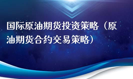 国际原油期货投资策略（原油期货合约交易策略） (https://www.njaxzs.com/) 期货行情 第1张