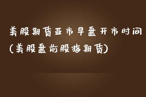 美股期货亚市早盘开市时间(美股盘前股指期货) (https://www.njaxzs.com/) 内盘期货 第1张