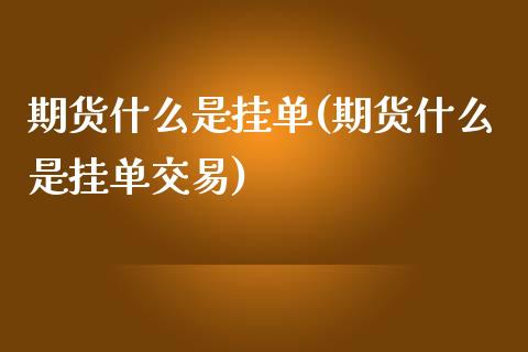 期货什么是挂单(期货什么是挂单交易) (https://www.njaxzs.com/) 期货直播间 第1张