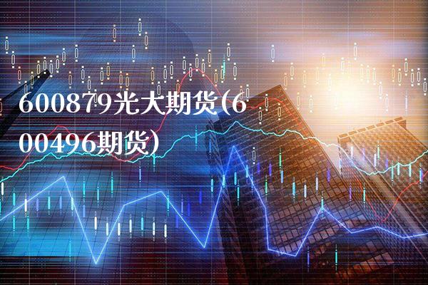 600879光大期货(600496期货) (https://www.njaxzs.com/) 期货投资 第1张