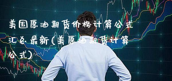 美国原油期货价格计算公式汇总最新(美原油期货计算公式) (https://www.njaxzs.com/) 期货开户 第1张