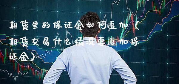 期货里的保证金如何追加（期货交易什么情况要追加保证金） (https://www.njaxzs.com/) 期货行情 第1张