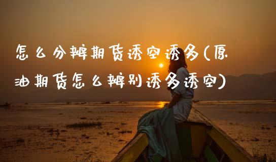 怎么分辨期货诱空诱多(原油期货怎么辨别诱多诱空) (https://www.njaxzs.com/) 原油期货 第1张