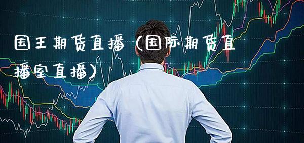 国王期货直播（国际期货直播室直播） (https://www.njaxzs.com/) 期货直播间 第1张