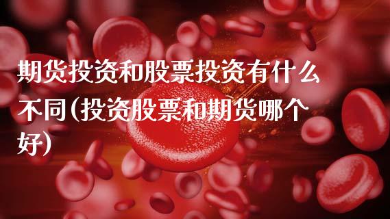 期货投资和股票投资有什么不同(投资股票和期货哪个好) (https://www.njaxzs.com/) 期货直播间 第1张