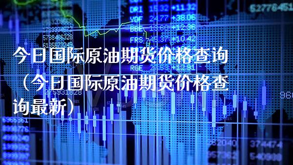 今日国际原油期货查询（今日国际原油期货查询最新） (https://www.njaxzs.com/) 内盘期货 第1张