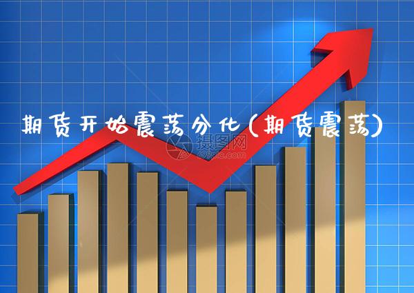 期货开始震荡分化(期货震荡) (https://www.njaxzs.com/) 期货直播间 第1张